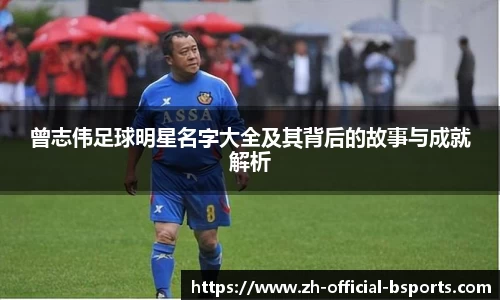 曾志伟足球明星名字大全及其背后的故事与成就解析