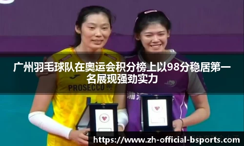 广州羽毛球队在奥运会积分榜上以98分稳居第一名展现强劲实力