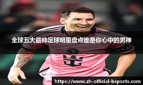 全球五大最帅足球明星盘点谁是你心中的男神